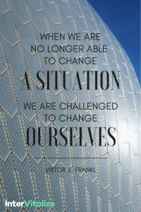 when we are no longer able to change a situation we are forced to change ourselves Victor Frankl